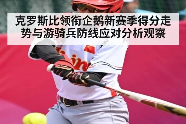 克罗斯比领衔企鹅新赛季得分走势与游骑兵防线应对分析观察